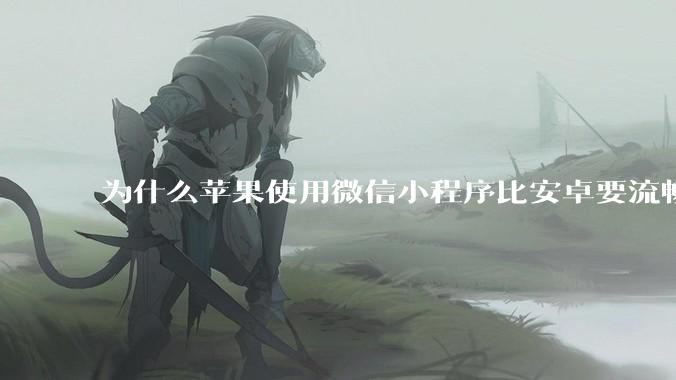 为什么苹果使用微信小程序比安卓要流畅很多？